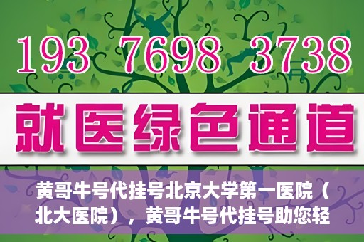 黄哥牛号代挂号北京大学第一医院（北大医院），黄哥牛号代挂号助您轻松预约北京大学第一医院（北大医院）专家号