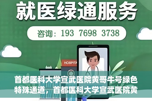 首都医科大学宣武医院黄哥牛号绿色特殊通道，首都医科大学宣武医院黄哥牛号，绿色特殊通道开启健康之门