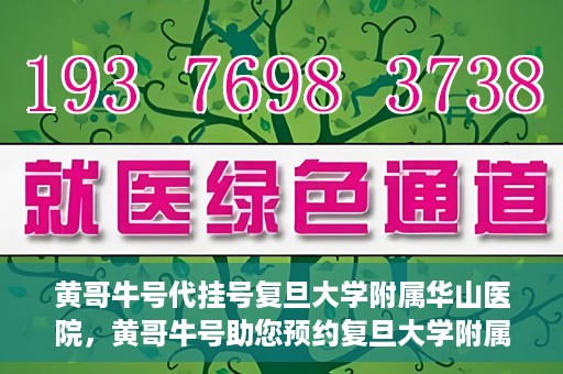 黄哥牛号代挂号复旦大学附属华山医院，黄哥牛号助您预约复旦大学附属华山医院挂号服务