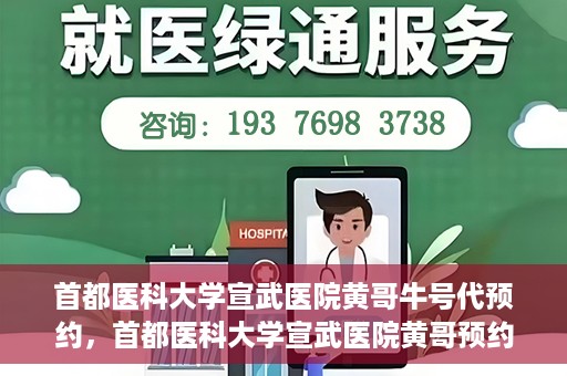 首都医科大学宣武医院黄哥牛号代预约，首都医科大学宣武医院黄哥预约代挂号服务解析