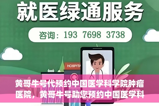 黄哥牛号代预约中国医学科学院肿瘤医院，黄哥牛号助您预约中国医学科学院肿瘤医院专家号