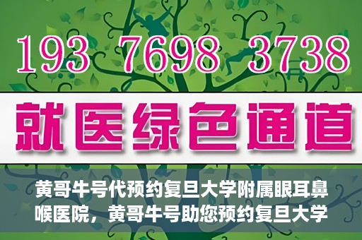 黄哥牛号代预约复旦大学附属眼耳鼻喉医院，黄哥牛号助您预约复旦大学附属眼耳鼻喉医院——专业医疗服务的便捷通道