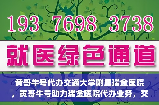 黄哥牛号代办交通大学附属瑞金医院，黄哥牛号助力瑞金医院代办业务，交通大学附属瑞金医院代办服务新动向