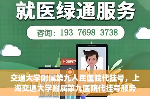 交通大学附属第九人民医院代挂号，上海交通大学附属第九医院代挂号服务解析