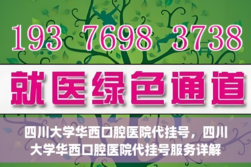 四川大学华西口腔医院代挂号，四川大学华西口腔医院代挂号服务详解