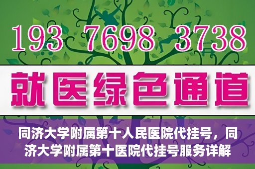 同济大学附属第十人民医院代挂号，同济大学附属第十医院代挂号服务详解