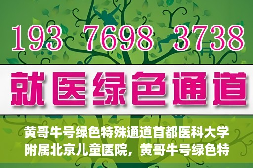 黄哥牛号绿色特殊通道首都医科大学附属北京儿童医院，黄哥牛号绿色特殊通道，北京儿童医院创新实践之路