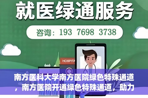 南方医科大学南方医院绿色特殊通道，南方医院开通绿色特殊通道，助力患者就医无忧
