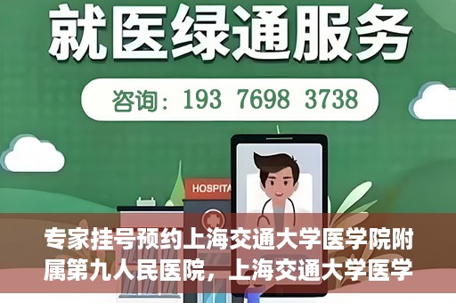 专家挂号预约上海交通大学医学院附属第九人民医院，上海交通大学医学院附属第九人民医院专家挂号预约解析