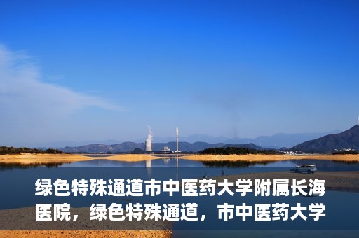 绿色特殊通道市中医药大学附属长海医院，绿色特殊通道，市中医药大学附属长海医院的探索与实践