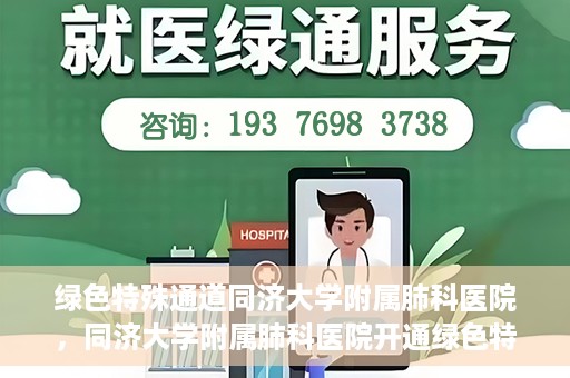 绿色特殊通道同济大学附属肺科医院，同济大学附属肺科医院开通绿色特殊通道，助力健康中国行动