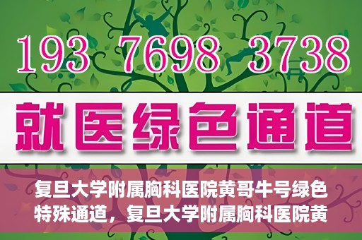 复旦大学附属胸科医院黄哥牛号绿色特殊通道，复旦大学附属胸科医院黄哥牛号，绿色特殊通道开启健康之门