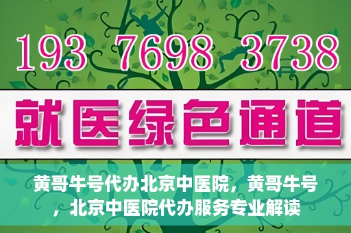 黄哥牛号代办北京中医院，黄哥牛号，北京中医院代办服务专业解读