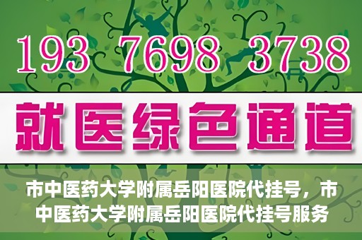 市中医药大学附属岳阳医院代挂号，市中医药大学附属岳阳医院代挂号服务解析