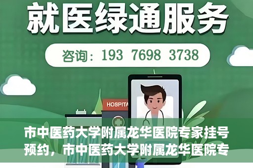 市中医药大学附属龙华医院专家挂号预约，市中医药大学附属龙华医院专家挂号预约攻略解析