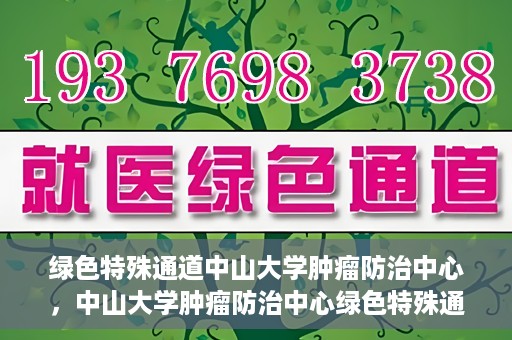 绿色特殊通道中山大学肿瘤防治中心，中山大学肿瘤防治中心绿色特殊通道，守护生命之光