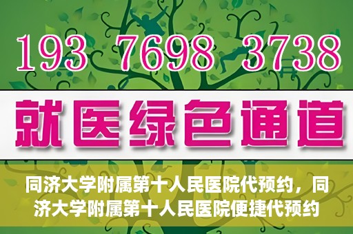 同济大学附属第十人民医院代预约，同济大学附属第十人民医院便捷代预约服务