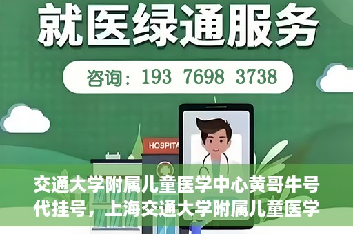 交通大学附属儿童医学中心黄哥牛号代挂号，上海交通大学附属儿童医学中心黄哥牛号代挂号解析与攻略