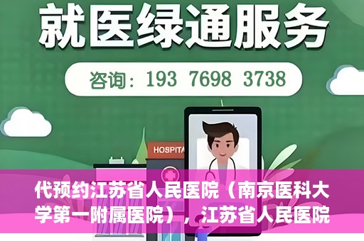 代预约江苏省人民医院（南京医科大学第一附属医院），江苏省人民医院（南京医科大学第一附属医院）便捷预约服务指南