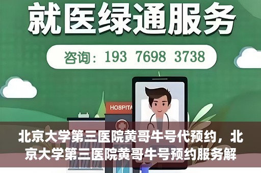 北京大学第三医院黄哥牛号代预约，北京大学第三医院黄哥牛号预约服务解析