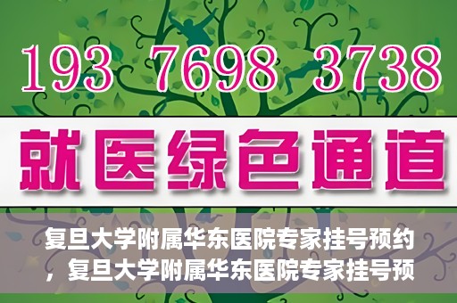 复旦大学附属华东医院专家挂号预约，复旦大学附属华东医院专家挂号预约攻略解析