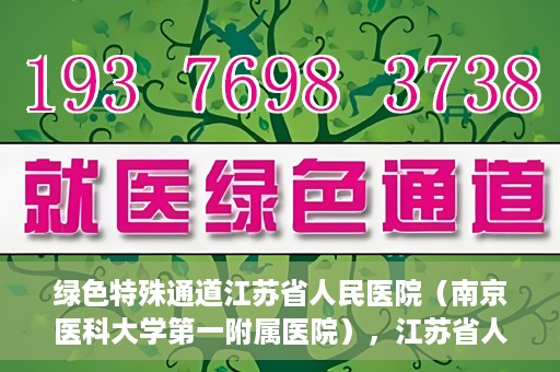 绿色特殊通道江苏省人民医院（南京医科大学第一附属医院），江苏省人民医院（南京医科大学第一附属医院），绿色特殊通道开启健康之门