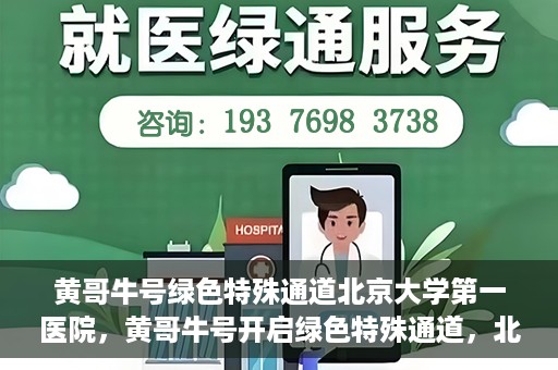 黄哥牛号绿色特殊通道北京大学第一医院，黄哥牛号开启绿色特殊通道，北京大学第一医院全力护航健康之路