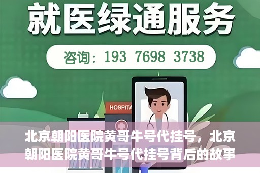 北京朝阳医院黄哥牛号代挂号，北京朝阳医院黄哥牛号代挂号背后的故事揭秘