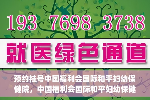 预约挂号中国福利会国际和平妇幼保健院，中国福利会国际和平妇幼保健院预约挂号服务启动