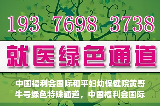 中国福利会国际和平妇幼保健院黄哥牛号绿色特殊通道，中国福利会国际和平妇幼保健院开设黄哥牛号绿色特殊通道，助力母婴健康关爱行动