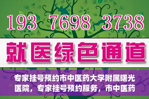 专家挂号预约市中医药大学附属曙光医院，专家挂号预约服务，市中医药大学附属曙光医院开通便捷通道