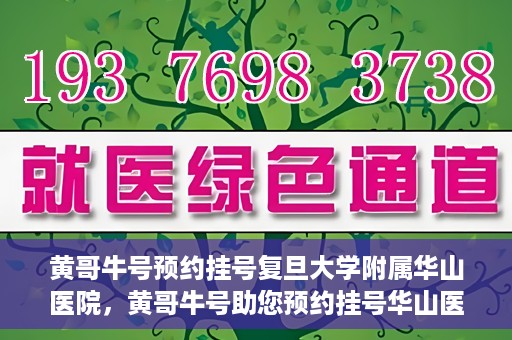 黄哥牛号预约挂号复旦大学附属华山医院，黄哥牛号助您预约挂号华山医院专家门诊