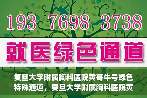 复旦大学附属胸科医院黄哥牛号绿色特殊通道，复旦大学附属胸科医院黄哥牛号，绿色特殊通道开启健康之门
