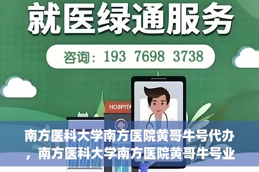 南方医科大学南方医院黄哥牛号代办，南方医科大学南方医院黄哥牛号业务代办攻略