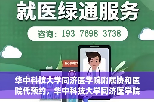 华中科技大学同济医学院附属协和医院代预约，华中科技大学同济医学院附属协和医院便捷代预约服务解析