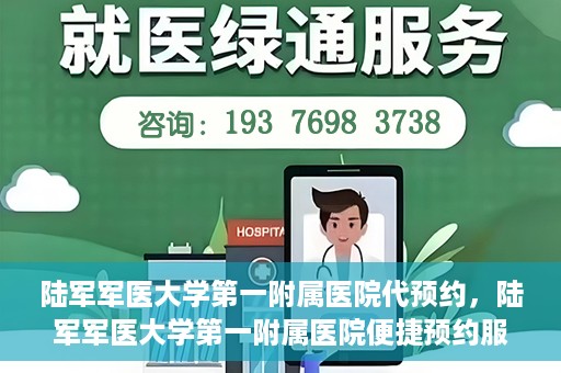 陆军军医大学第一附属医院代预约，陆军军医大学第一附属医院便捷预约服务启动