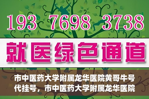 市中医药大学附属龙华医院黄哥牛号代挂号，市中医药大学附属龙华医院黄哥牛号代挂号服务解析