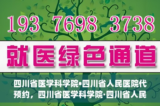 四川省医学科学院•四川省人民医院代预约，四川省医学科学院·四川省人民医院便捷代预约服务