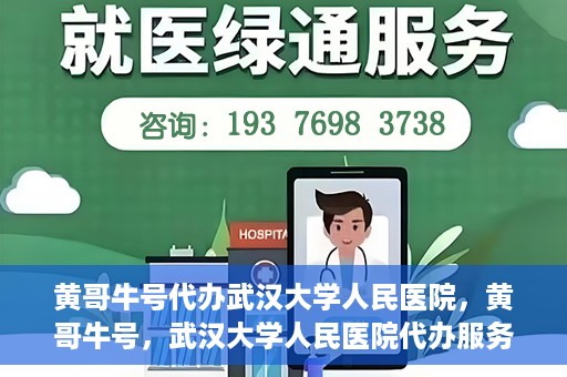 黄哥牛号代办武汉大学人民医院，黄哥牛号，武汉大学人民医院代办服务解析