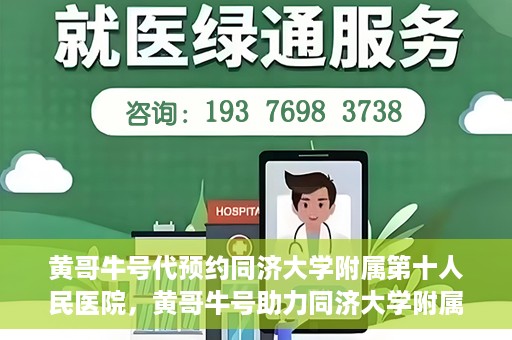 黄哥牛号代预约同济大学附属第十人民医院，黄哥牛号助力同济大学附属第十人民医院预约服务开启