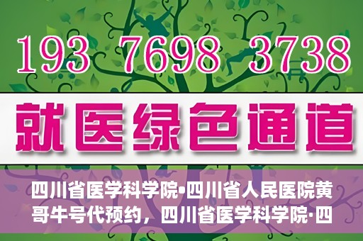 四川省医学科学院•四川省人民医院黄哥牛号代预约，四川省医学科学院·四川省人民医院黄哥名医号预约启动