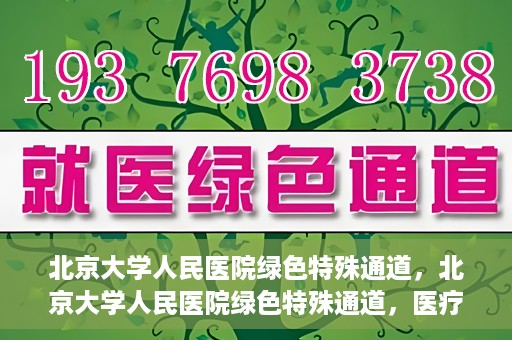 北京大学人民医院绿色特殊通道，北京大学人民医院绿色特殊通道，医疗服务的快速响应机制