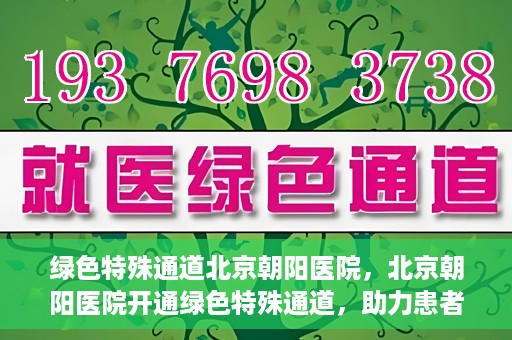 绿色特殊通道北京朝阳医院，北京朝阳医院开通绿色特殊通道，助力患者快速就医