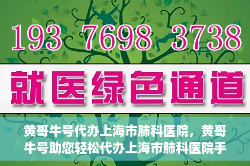 黄哥牛号代办上海市肺科医院，黄哥牛号助您轻松代办上海市肺科医院手续。