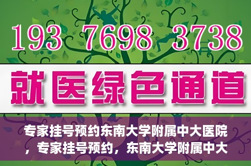 专家挂号预约东南大学附属中大医院，专家挂号预约，东南大学附属中大医院就医新选择