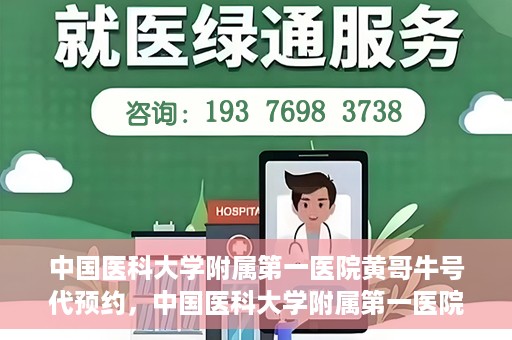 中国医科大学附属第一医院黄哥牛号代预约，中国医科大学附属第一医院黄哥牛号预约服务详解