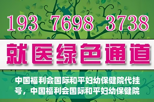 中国福利会国际和平妇幼保健院代挂号，中国福利会国际和平妇幼保健院便捷代挂号服务