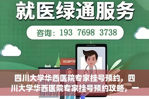 四川大学华西医院专家挂号预约，四川大学华西医院专家挂号预约攻略，一站式解决您的就医需求