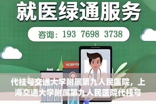代挂号交通大学附属第九人民医院，上海交通大学附属第九人民医院代挂号服务启动