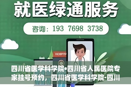 四川省医学科学院•四川省人民医院专家挂号预约，四川省医学科学院·四川省人民医院专家挂号预约攻略解析